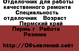 Отделочник для работы качественного ремонта › Специальность ­ отделочник › Возраст ­ 40 - Пермский край, Пермь г. Работа » Резюме   